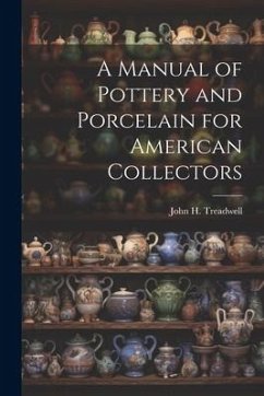 A Manual of Pottery and Porcelain for American Collectors - Treadwell, John H.