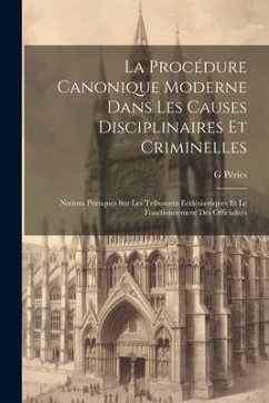 La Procédure Canonique Moderne Dans Les Causes Disciplinaires Et Criminelles: Notions Pratiques Sur Les Tribunaux Ecclésiastiques Et Le Fonctionnement - Péries, G.