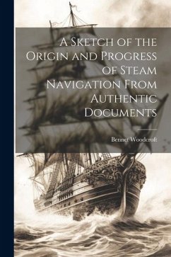 A Sketch of the Origin and Progress of Steam Navigation From Authentic Documents - Woodcroft, Bennet