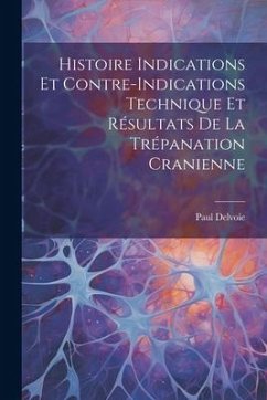 Histoire Indications et Contre-Indications Technique et Résultats de la Trépanation Cranienne - Delvoie, Paul