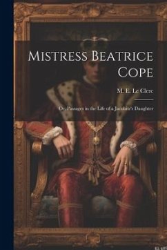Mistress Beatrice Cope: Or, Passages in the Life of a Jacobite's Daughter - E. Le Clerc, M.
