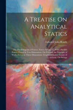 A Treatise On Analytical Statics: The Parallelogram of Forces. Forces Acting at a Point. Parallel Forces. Forces in Two Dimensions. On Friction. the P - Routh, Edward John