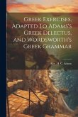 Greek Exercises, Adapted To Adams's Greek Delectus, and Wordsworth's Greek Grammar