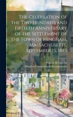 The Celebration of the Two Hundred and Fiftieth Anniversary of the Settlement of the Town of Hingham, Massachusetts, September 15, 1885