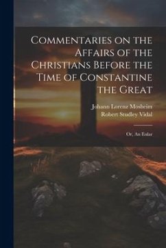 Commentaries on the Affairs of the Christians Before the Time of Constantine the Great; or, An Enlar - Mosheim, Johann Lorenz; Vidal, Robert Studley