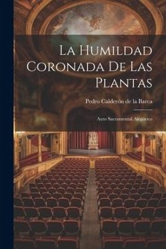 La humildad coronada de las plantas: Auto sacramental alegórico - Calderón De La Barca, Pedro