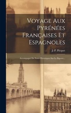 Voyage Aux Pyrénées Françaises Et Espagnoles: Accompagné De Notes Historiques Sur Le Bigorre... - Picquet, J. -P