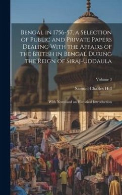 Bengal in 1756-57, a Selection of Public and Private Papers Dealing With the Affairs of the British in Bengal During the Reign of Siraj-Uddaula; With - Hill, Samuel Charles