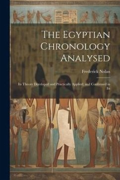 The Egyptian Chronology Analysed: Its Theory Developed and Practically Applied; and Confirmed in Its - Nolan, Frederick
