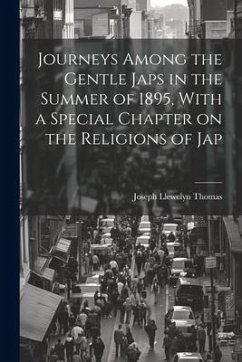 Journeys Among the Gentle Japs in the Summer of 1895, With a Special Chapter on the Religions of Jap - Thomas, Joseph Llewelyn