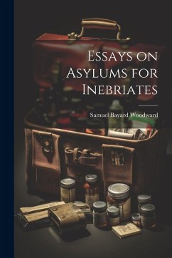 Essays on Asylums for Inebriates - Woodward, Samuel Bayard