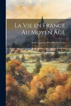 La vie en France au moyen âge: D'après quelques moralistes du temps - Anonymous