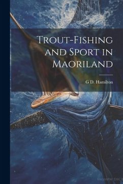 Trout-Fishing and Sport in Maoriland - Hamilton, G. D.