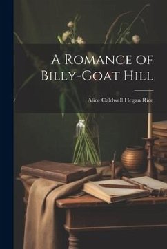 A Romance of Billy-Goat Hill - Rice, Alice Caldwell Hegan