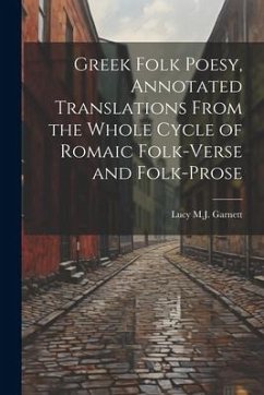 Greek Folk Poesy, Annotated Translations From the Whole Cycle of Romaic Folk-Verse and Folk-Prose - Garnett, Lucy M. J.