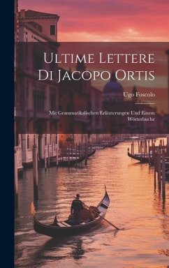 Ultime Lettere Di Jacopo Ortis: Mit Grammatikalischen Erläuterungen Und Einem Wörterbuche - Foscolo, Ugo