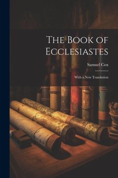 The Book of Ecclesiastes: With a New Translation - Samuel, Cox