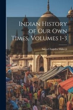 Indian History of Our Own Times, Volumes 1-3 - Mukerji, Satya Chandra