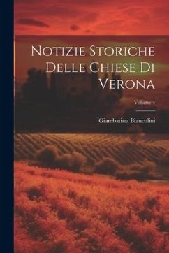 Notizie Storiche Delle Chiese Di Verona; Volume 4 - Biancolini, Giambatista