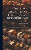 The Smruti Chandrika On The Hindu Law Of Inheritance: A Work Of Especial Authority Of The Madras School