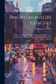 Brighton and its Coaches: A History of the London and Brighton Road, With Some Account of the Provincial Coaches That Have run From Brighton