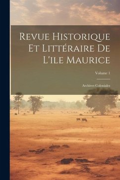 Revue Historique Et Littéraire De L'ile Maurice: Archives Coloniales; Volume 1 - Anonymous