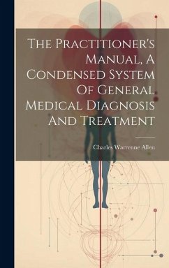 The Practitioner's Manual, A Condensed System Of General Medical Diagnosis And Treatment - Allen, Charles Warrenne