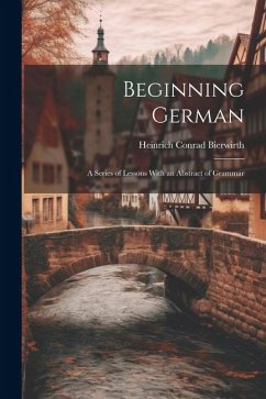 Beginning German: A Series of Lessons With an Abstract of Grammar - Bierwirth, Heinrich Conrad
