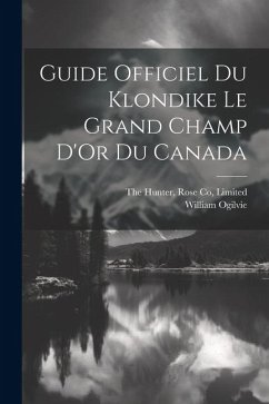 Guide Officiel Du Klondike Le Grand Champ D'Or Du Canada - Ogilvie, William