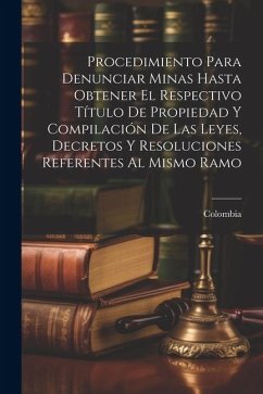 Procedimiento Para Denunciar Minas Hasta Obtener El Respectivo Título De Propiedad Y Compilación De Las Leyes, Decretos Y Resoluciones Referentes Al M