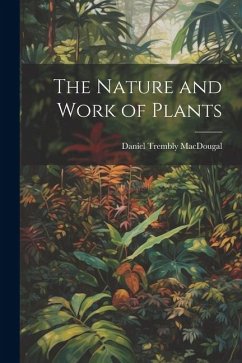 The Nature and Work of Plants - Macdougal, Daniel Trembly