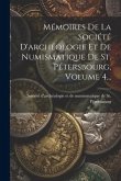 Mémoires De La Société D'archéologie Et De Numismatique De St. Pétersbourg, Volume 4...