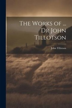 The Works of ... Dr John Tillotson - Tillotson, John
