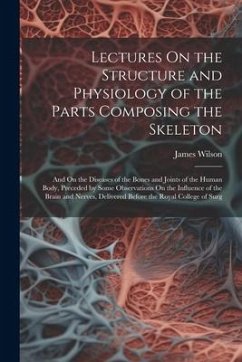 Lectures On the Structure and Physiology of the Parts Composing the Skeleton - Wilson, James