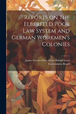 Reports on the Elberfeld Poor Law System and German Workmen's Colonies - Britain Local Government Board, James