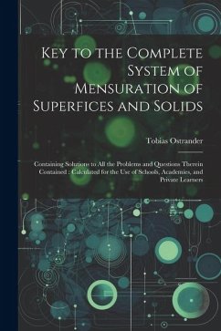 Key to the Complete System of Mensuration of Superfices and Solids: Containing Solutions to All the Problems and Questions Therein Contained: Calculat - Ostrander, Tobias