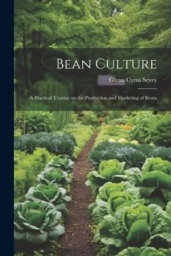 Bean Culture: A Practical Treatise on the Production and Marketing of Beans - Sevey, Glenn Cyrus