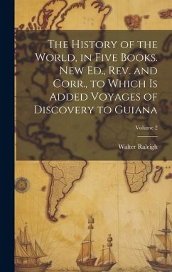 The History of the World, in Five Books. New Ed., Rev. and Corr., to Which is Added Voyages of Discovery to Guiana; Volume 2