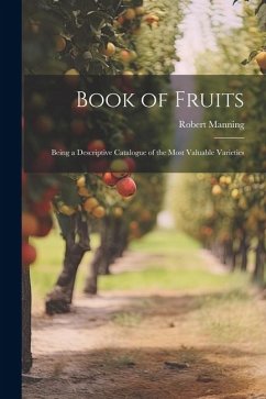 Book of Fruits: Being a Descriptive Catalogue of the Most Valuable Varieties - Manning, Robert