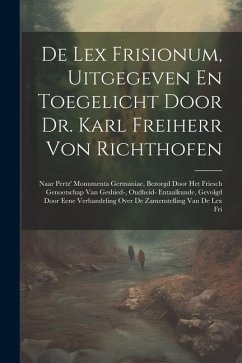 De Lex Frisionum, Uitgegeven En Toegelicht Door Dr. Karl Freiherr Von Richthofen: Naar Pertz' Monumenta Germaniae, Bezorgd Door Het Friesch Genootscha - Anonymous