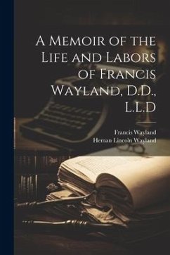 A Memoir of the Life and Labors of Francis Wayland, D.D., L.L.D - Wayland, Francis; Wayland, Heman Lincoln