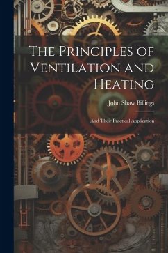 The Principles of Ventilation and Heating: And Their Practical Application - Billings, John Shaw