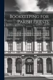 Bookkeeping for Parish Priests: A Treatise On Accounting, Business Forms and Business Law, Designed for the Use of the Catholic Clergy and As a Text-B