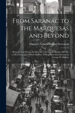 From Saranac to the Marquesas and Beyond: Being Letters Written by Mrs. M. I. Stevenson During 1887-88, to Her Sister, Jane Whyte Balfour, With a Shor - Stevenson, Margaret Isabella Balfour