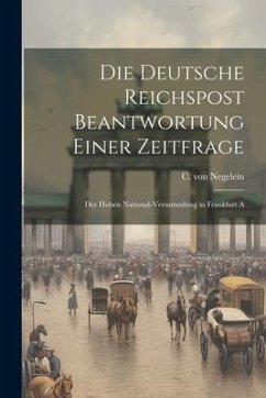 Die Deutsche Reichspost Beantwortung Einer Zeitfrage; der Hohen National-versammlung in Frankfurt A - Negelein, C. Von