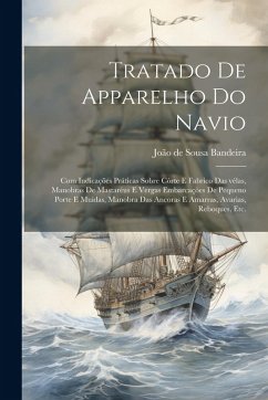 Tratado de apparelho do navio: Com indicações práticas sobre córte e fabrico das vélas, manobras de mastaréus e vergas embarcações de pequeno porte e - Bandeira, João de Sousa