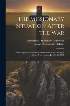 The Missionary Situation After the War: Notes Prepared for the International Missionary Meeting at Crans, Near Geneva, June 22-28, 1920 - Oldham, Joseph Houldsworth