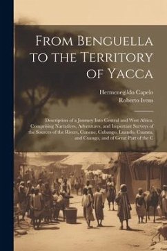 From Benguella to the Territory of Yacca: Description of a Journey Into Central and West Africa. Comprising Narratives, Adventures, and Important Surv - Capelo, Hermenegildo; Ivens, Roberto