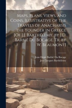 Maps, Plans, Views, and Coins, Illustrative of the Travels of Anacharsis the Younger in Greece [Of J.J. Barthélemy. by J.D. Barbié Du Bocage, Tr. by W - Bocage, Jean Denis Barbié Du; Barthélemy, Jean Jacques