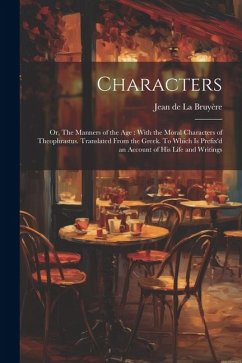Characters: Or, The Manners of the age: With the Moral Characters of Theophrastus. Translated From the Greek. To Which is Prefix'd - La Bruyère, Jean De